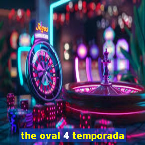 the oval 4 temporada